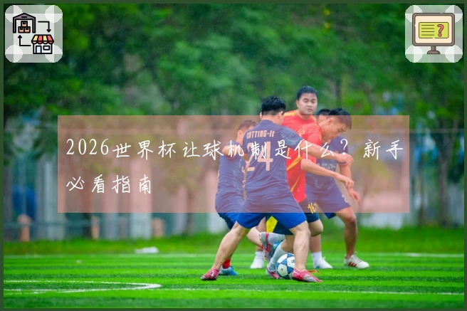 2026世界杯让球机制是什么？新手必看指南