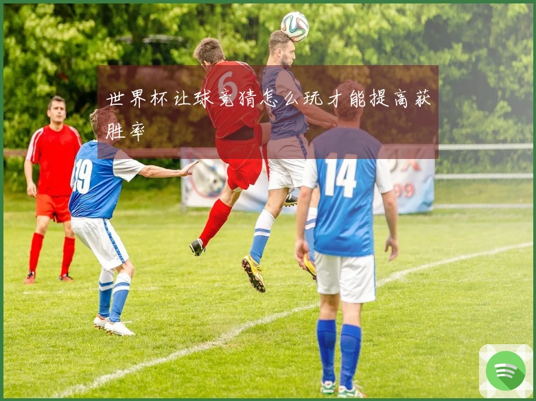 世界杯让球竞猜怎么玩才能提高获胜率