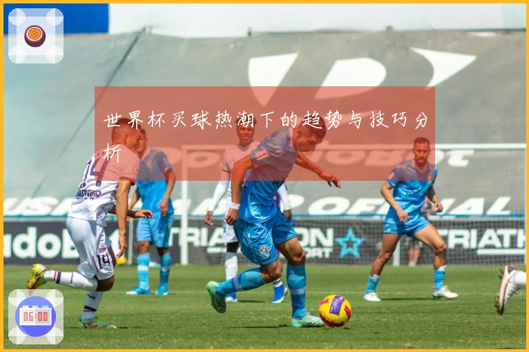世界杯买球热潮下的趋势与技巧分析