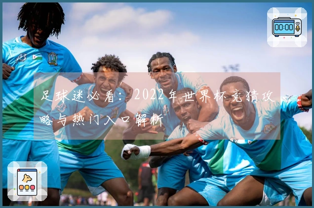 足球迷必看：2022年世界杯竞猜攻略与热门入口解析