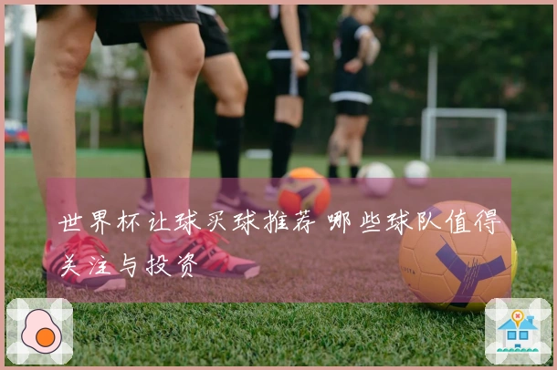 世界杯让球买球推荐 哪些球队值得关注与投资