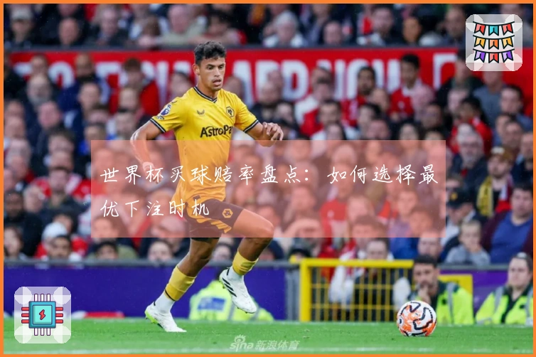 世界杯买球赔率盘点：如何选择最优下注时机