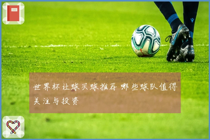 世界杯让球买球推荐 哪些球队值得关注与投资