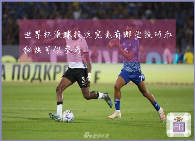 世界杯滚球投注究竟有哪些技巧和秘诀可供参考