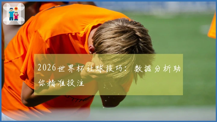 2026世界杯让球技巧：数据分析助你精准投注