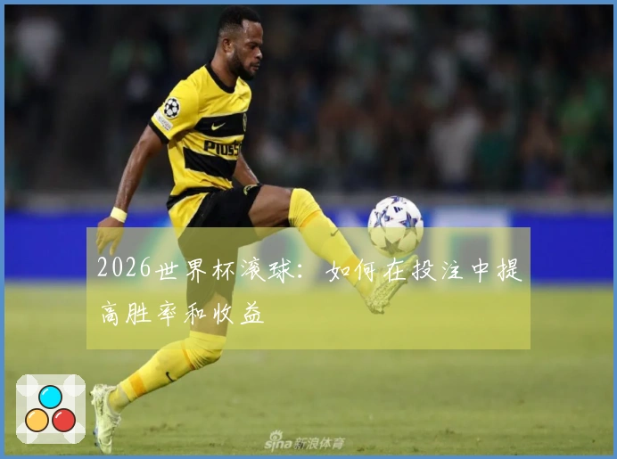 2026世界杯滚球：如何在投注中提高胜率和收益